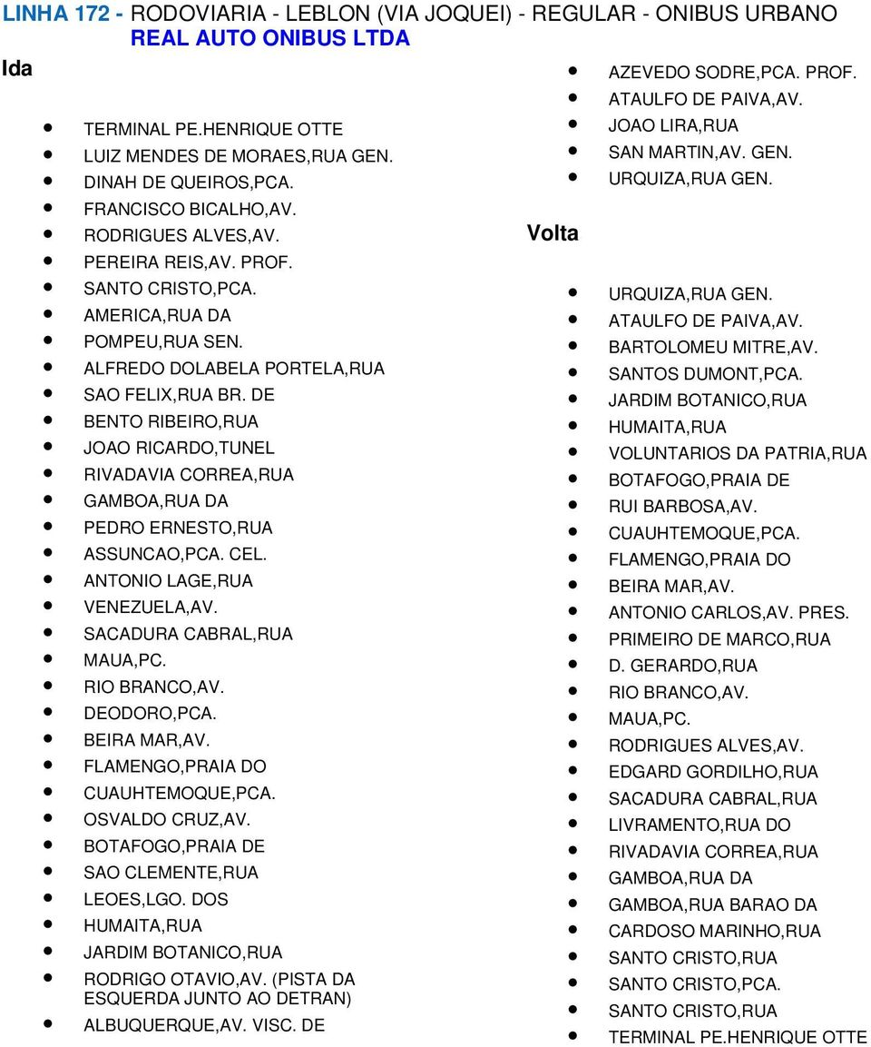 FLAMENGO,PRAIA DO CUAUHTEMOQUE,PCA. OSVALDO CRUZ,AV. SAO CLEMENTE,RUA LEOES,LGO. DOS HUMAITA,RUA JARDIM BOTANICO,RUA RODRIGO OTAVIO,AV. (PISTA DA ESQUERDA JUNTO AO DETRAN) ALBUQUERQUE,AV. VISC.