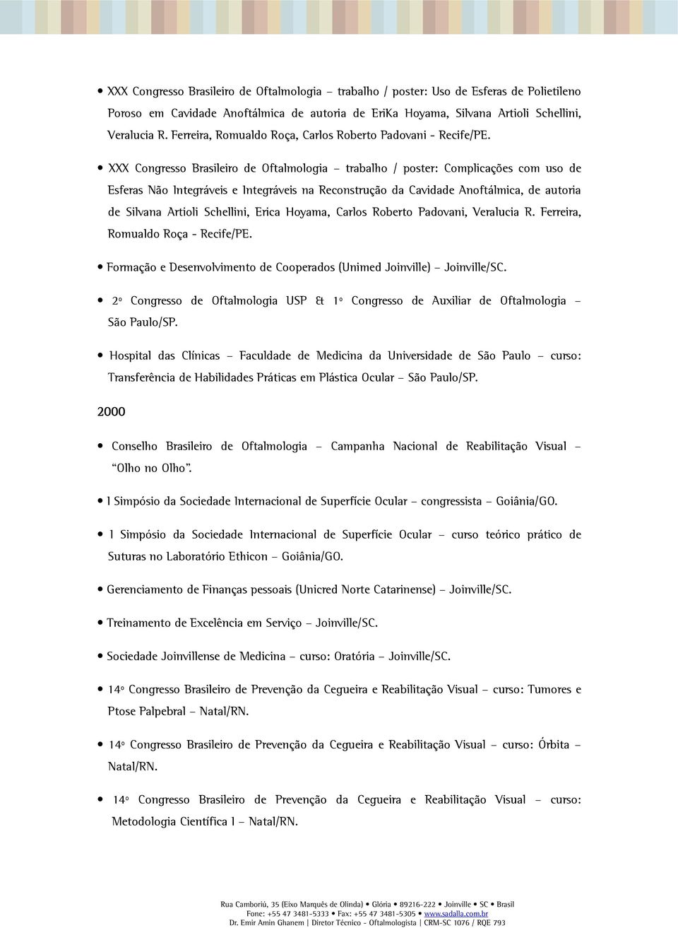 XXX Congresso Brasileiro de Oftalmologia trabalho / poster: Complicações com uso de Esferas Não Integráveis e Integráveis na Reconstrução da Cavidade Anoftálmica, de autoria de Silvana Artioli