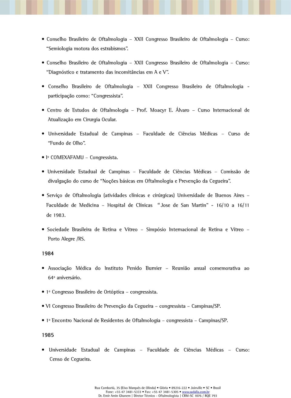 Conselho Brasileiro de Oftalmologia XXII Congresso Brasileiro de Oftalmologia - participação como: Congressista. Centro de Estudos de Oftalmologia Prof. Moacyr E.