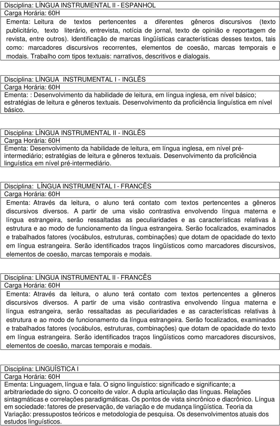 Identificação de marcas lingüísticas características desses textos, tais como: marcadores discursivos recorrentes, elementos de coesão, marcas temporais e modais.