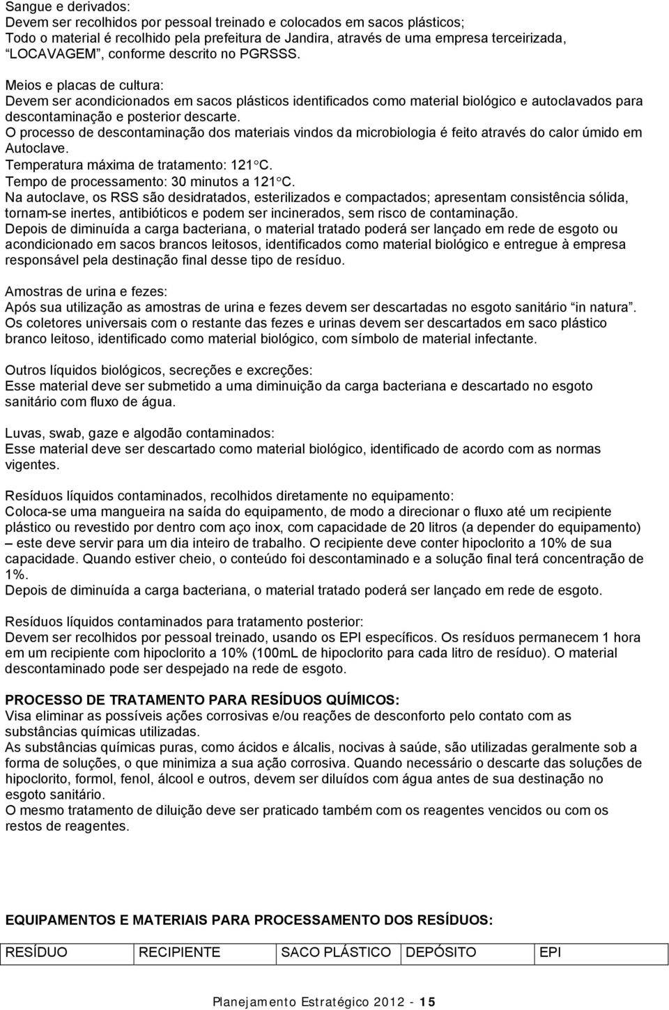 O processo de descontaminação dos materiais vindos da microbiologia é feito através do calor úmido em Autoclave. Temperatura máxima de tratamento: 121 C. Tempo de processamento: 30 minutos a 121 C.