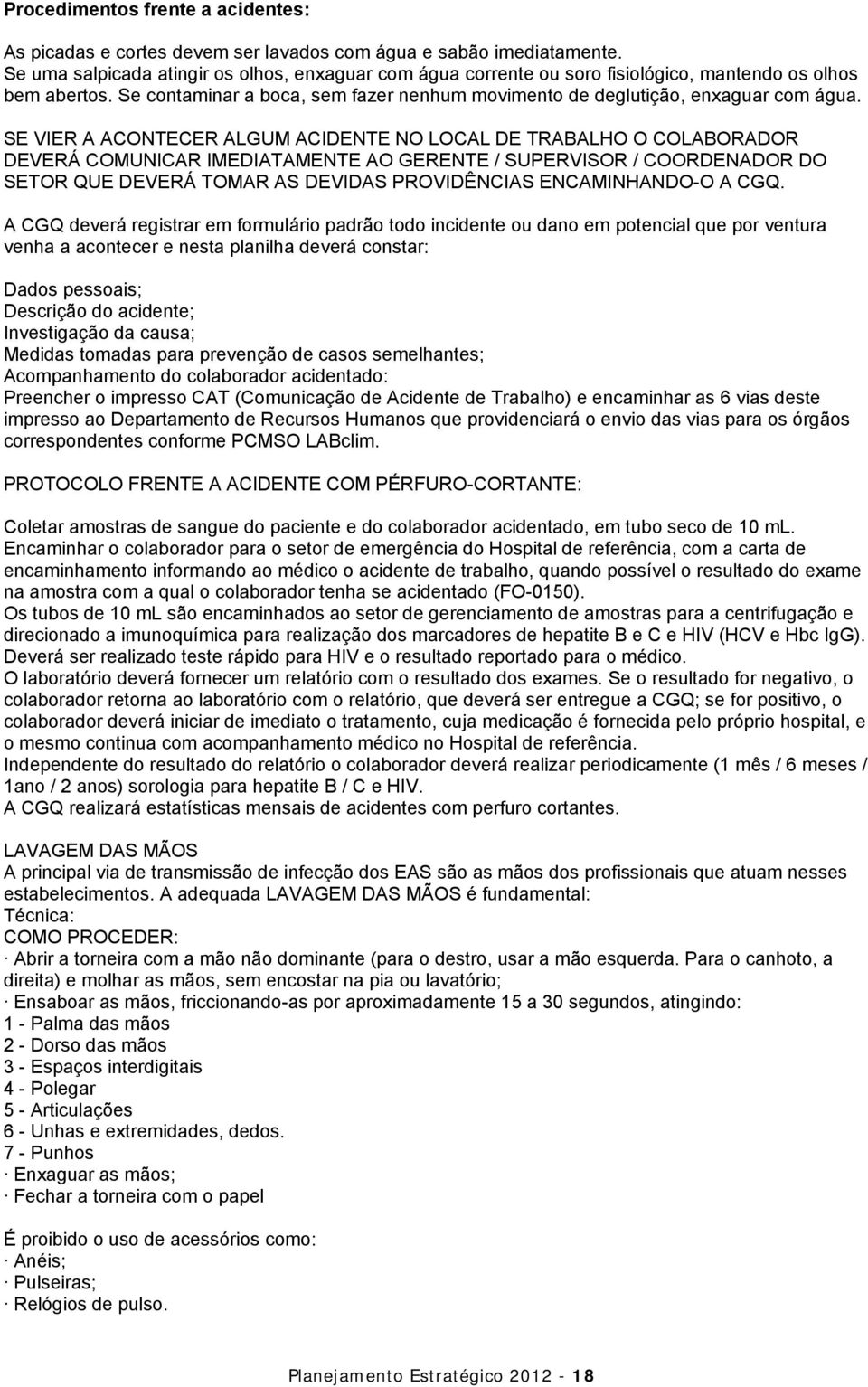 SE VIER A ACONTECER ALGUM ACIDENTE NO LOCAL DE TRABALHO O COLABORADOR DEVERÁ COMUNICAR IMEDIATAMENTE AO GERENTE / SUPERVISOR / COORDENADOR DO SETOR QUE DEVERÁ TOMAR AS DEVIDAS PROVIDÊNCIAS