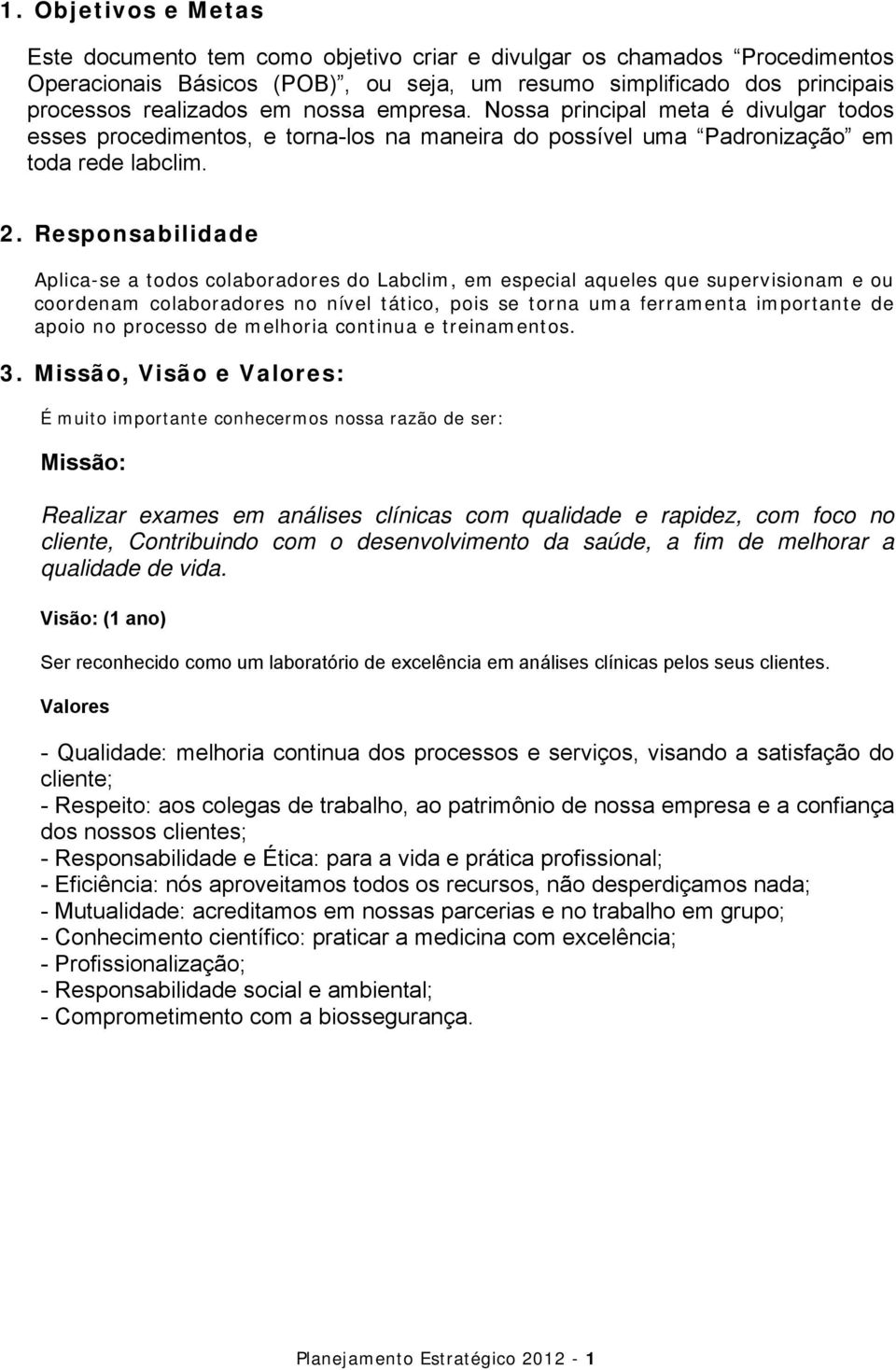 Responsabilidade Aplica-se a todos colaboradores do Labclim, em especial aqueles que supervisionam e ou coordenam colaboradores no nível tático, pois se torna uma ferramenta importante de apoio no