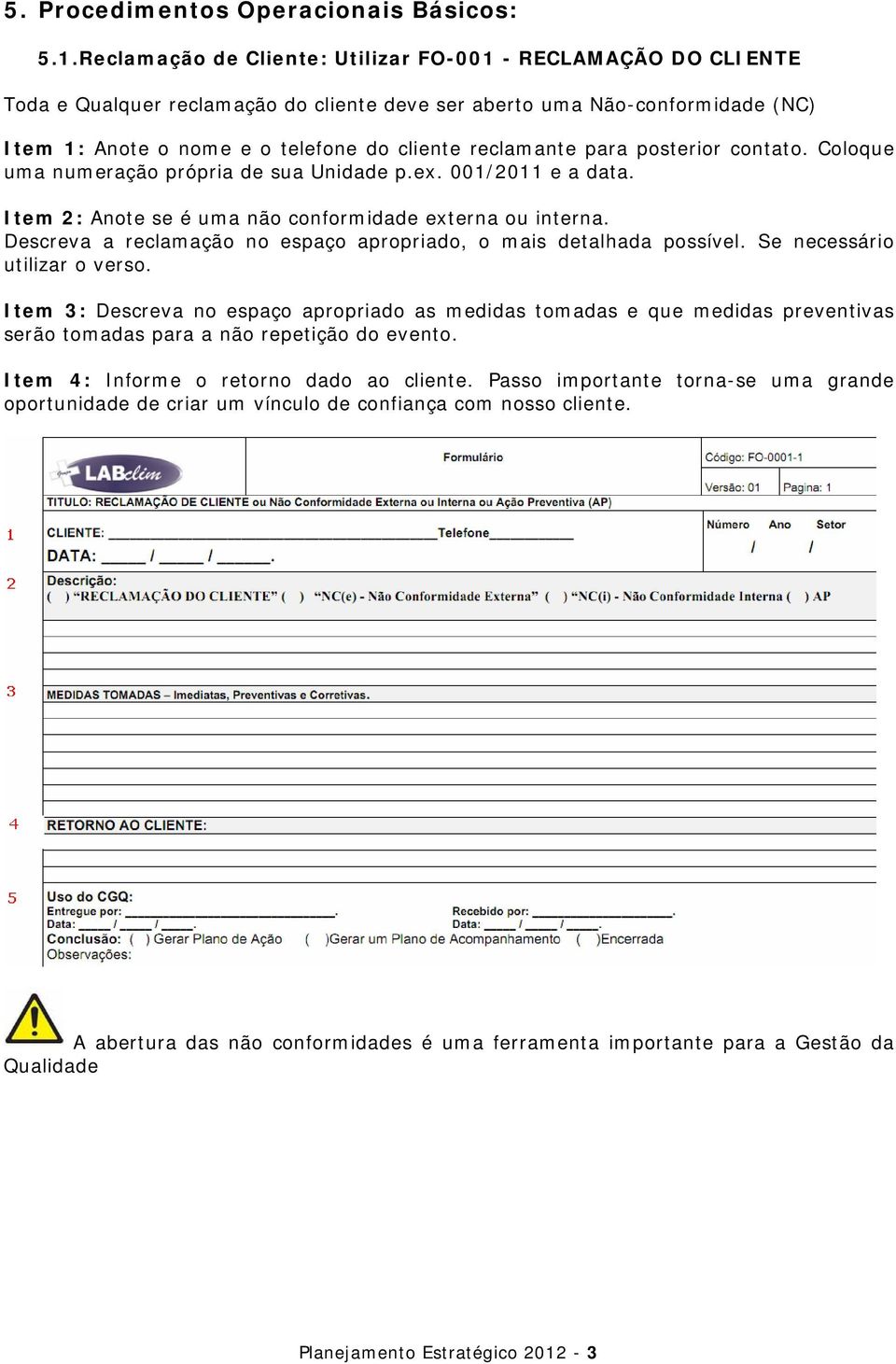 para posterior contato. Coloque uma numeração própria de sua Unidade p.ex. 001/2011 e a data. Item 2: Anote se é uma não conformidade externa ou interna.