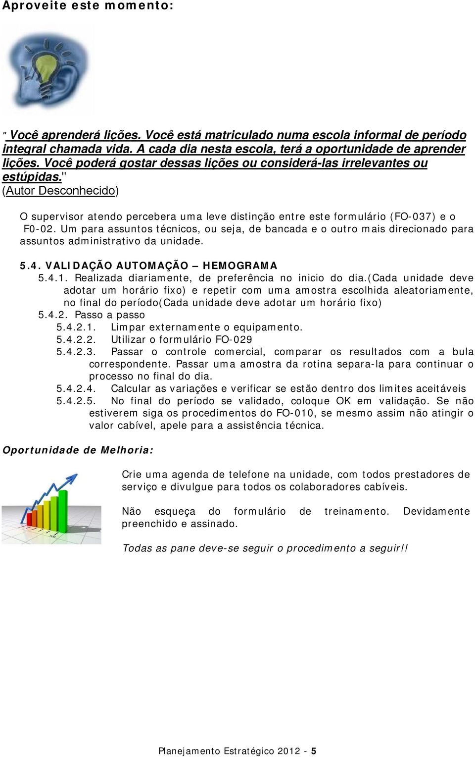 Um para assuntos técnicos, ou seja, de bancada e o outro mais direcionado para assuntos administrativo da unidade. 5.4. VALIDAÇÃO AUTOMAÇÃO HEMOGRAMA 5.4.1.