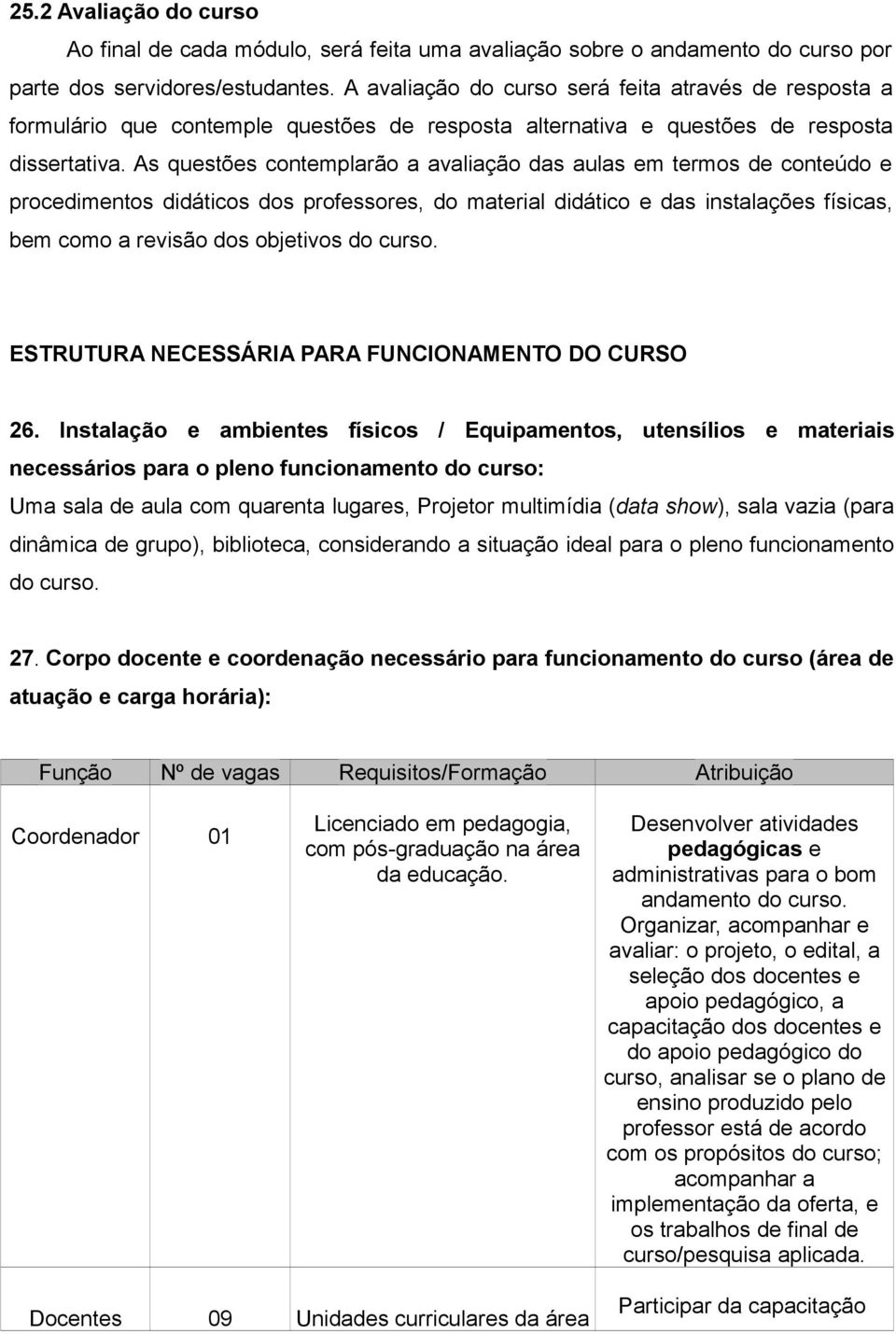 As questões contemplarão a avaliação das aulas em termos de conteúdo e procedimentos didáticos dos professores, do material didático e das instalações físicas, bem como a revisão dos objetivos do