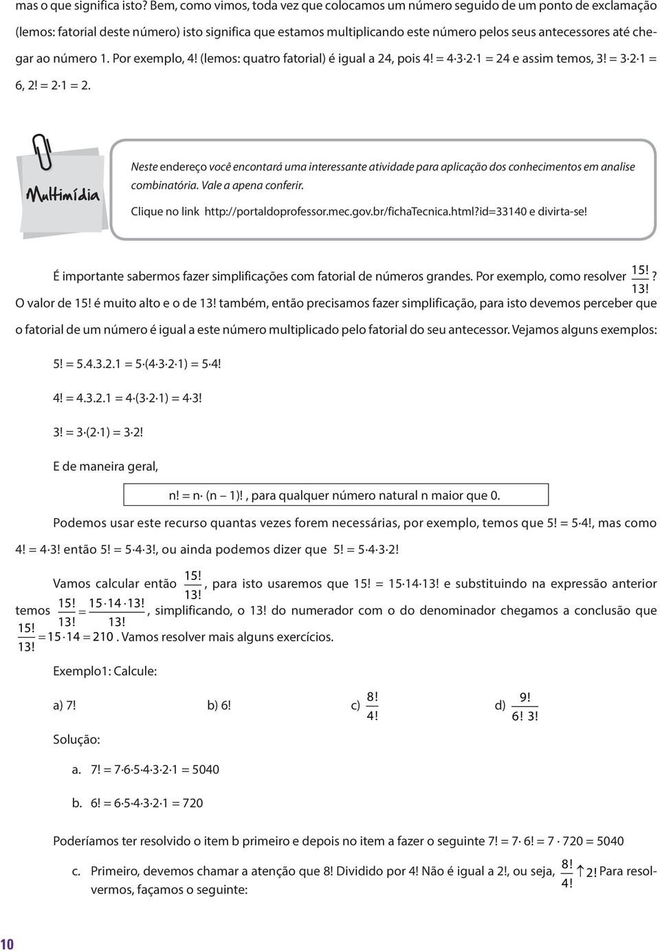 chegar ao número 1. Por exemplo, 4! (lemos: quatro fatorial) é igual a 24, pois 4! = 4 3 2 1 = 24 e assim temos, 3! = 3 2 1 = 6, 2! = 2 1 = 2.