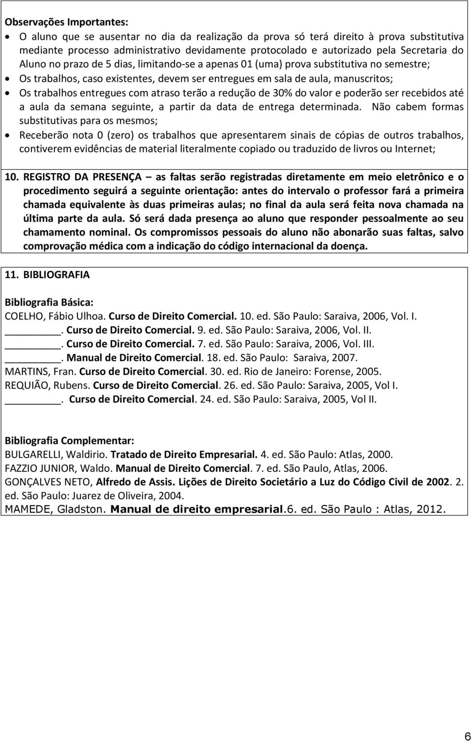 entregues com atraso terão a redução de 30% do valor e poderão ser recebidos até a aula da semana seguinte, a partir da data de entrega determinada.