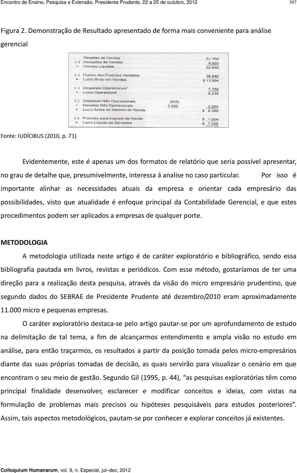 71) Evidentemente, este é apenas um dos formatos de relatório que seria possível apresentar, no grau de detalhe que, presumivelmente, interessa á analise no caso particular.