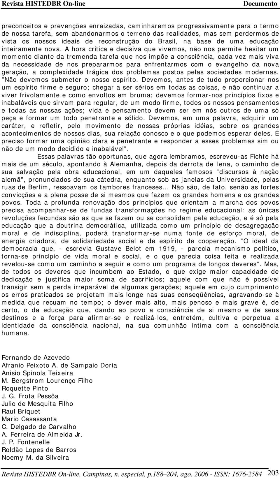 A hora crítica e decisiva que vivemos, não nos permite hesitar um momento diante da tremenda tarefa que nos impõe a consciência, cada vez mais viva da necessidade de nos prepararmos para enfrentarmos