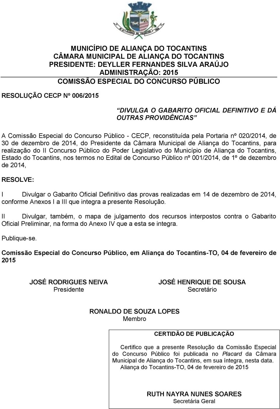 Edital de Concurso Público nº 001/2014, de 1º de dezembro de 2014, RESOLVE: I Divulgar o Oficial Definitivo das provas realizadas em 14 de dezembro de 2014, conforme Anexos I a III que integra a