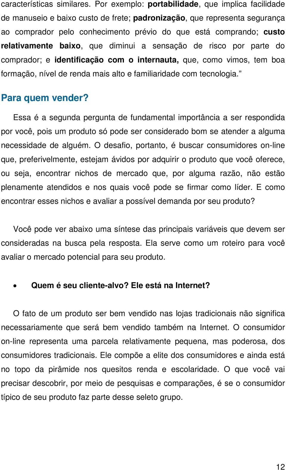 relativamente baixo, que diminui a sensação de risco por parte do comprador; e identificação com o internauta, que, como vimos, tem boa formação, nível de renda mais alto e familiaridade com