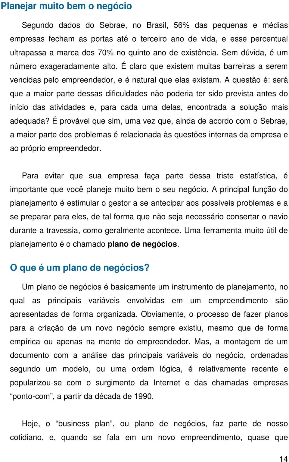 A questão é: será que a maior parte dessas dificuldades não poderia ter sido prevista antes do início das atividades e, para cada uma delas, encontrada a solução mais adequada?