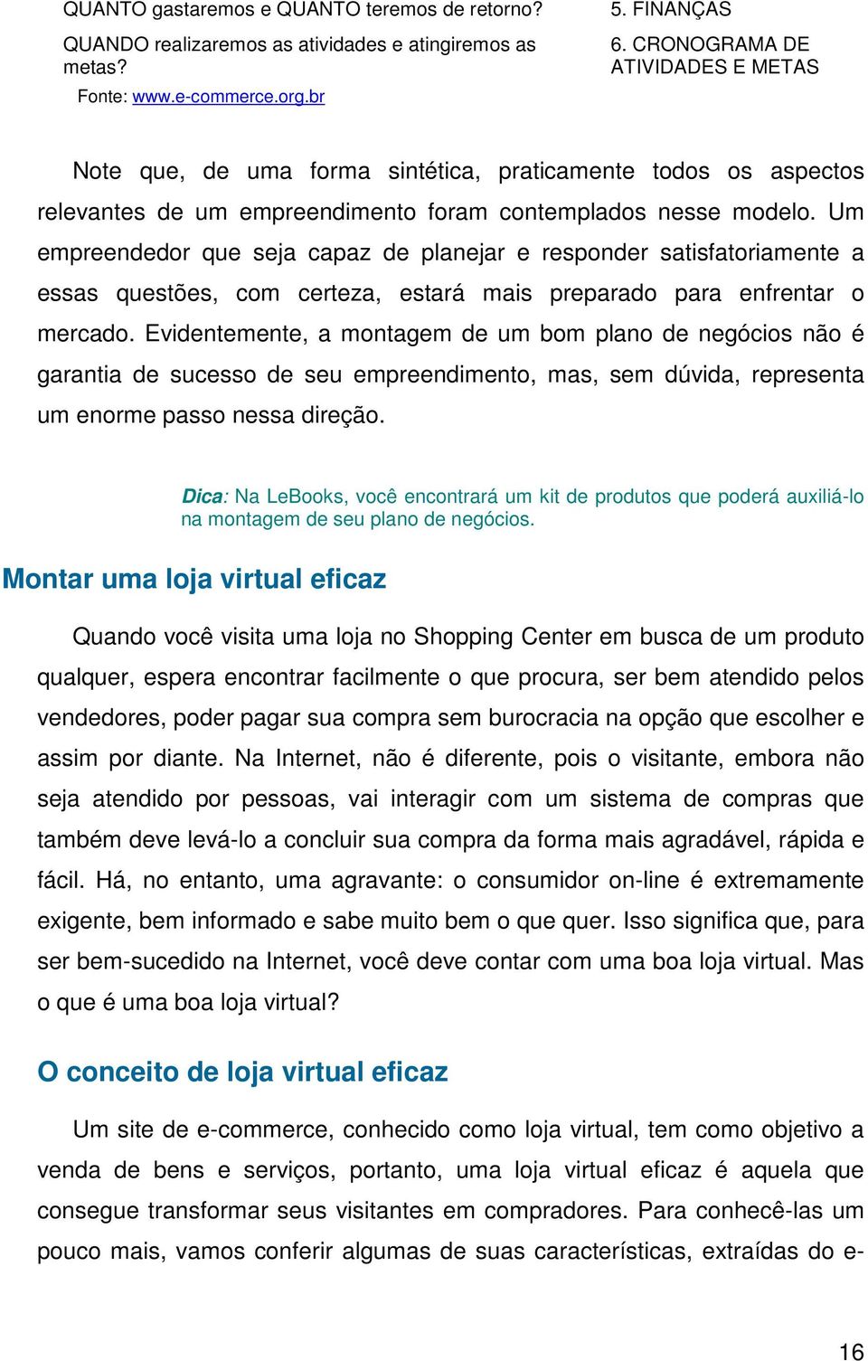 Um empreendedor que seja capaz de planejar e responder satisfatoriamente a essas questões, com certeza, estará mais preparado para enfrentar o mercado.