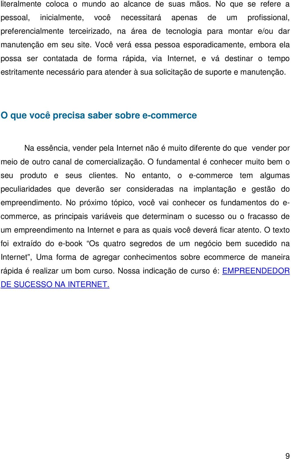 Você verá essa pessoa esporadicamente, embora ela possa ser contatada de forma rápida, via Internet, e vá destinar o tempo estritamente necessário para atender à sua solicitação de suporte e