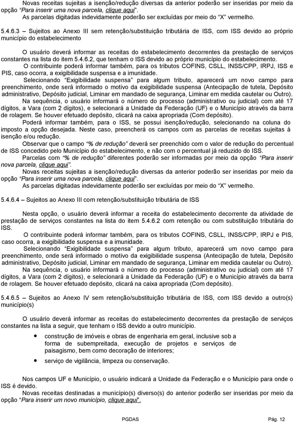 3 Sujeitos ao Anexo III sem retenção/substituição tributária de ISS, com ISS devido ao próprio município do estabelecimento O usuário deverá informar as receitas do estabelecimento decorrentes da