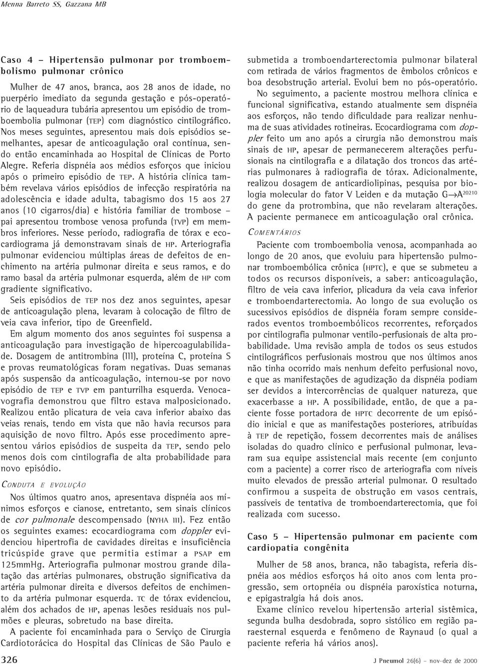 Nos meses seguintes, apresentou mais dois episódios semelhantes, apesar de anticoagulação oral contínua, sendo então encaminhada ao Hospital de Clínicas de Porto Alegre.