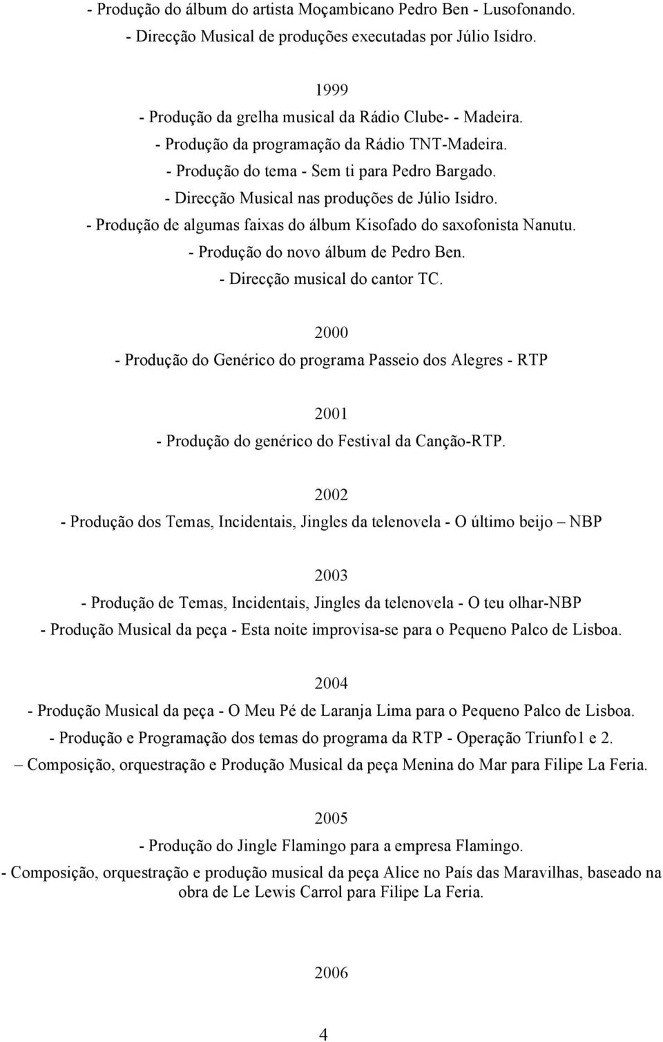 - Produção de algumas faixas do álbum Kisofado do saxofonista Nanutu. - Produção do novo álbum de Pedro Ben. - Direcção musical do cantor TC.