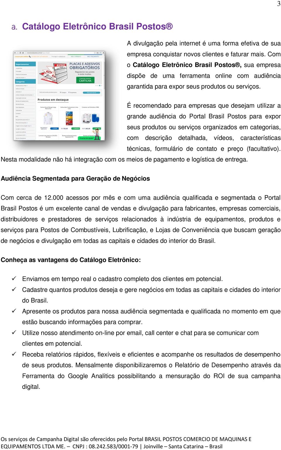 É recomendado para empresas que desejam utilizar a grande audiência do Portal Brasil Postos para expor seus produtos ou serviços organizados em categorias, com descrição detalhada, vídeos,