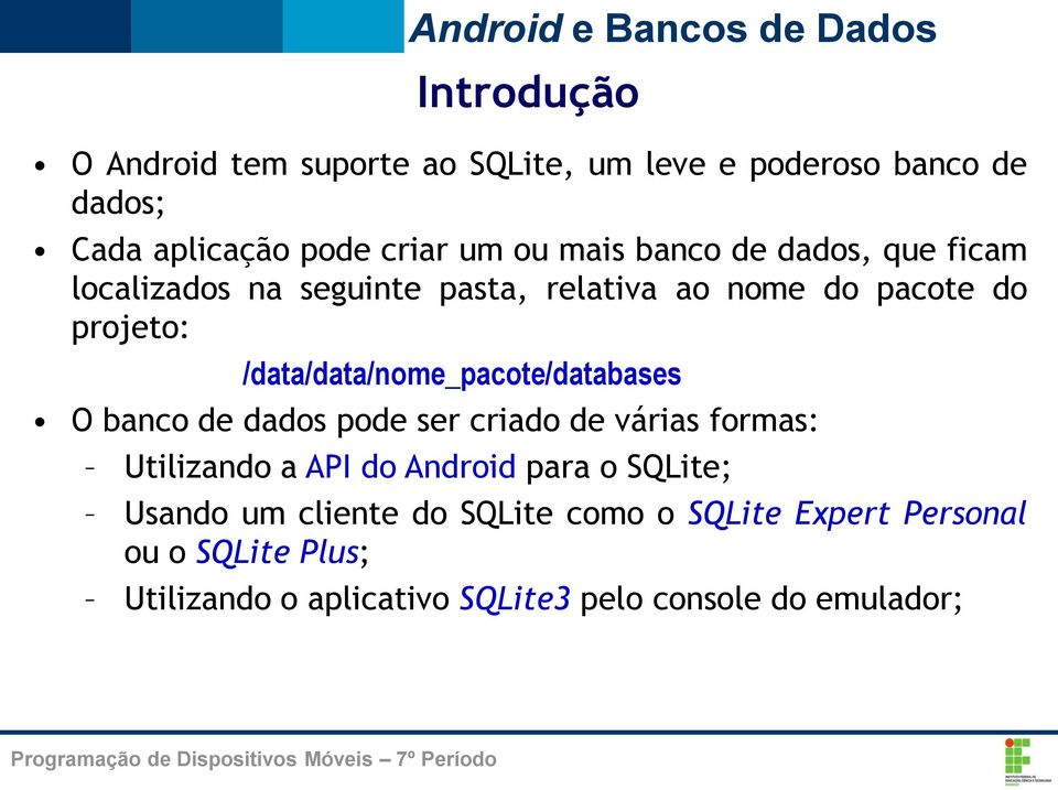 /data/data/nome_pacote/databases O banco de dados pode ser criado de várias formas: Utilizando a API do Android para