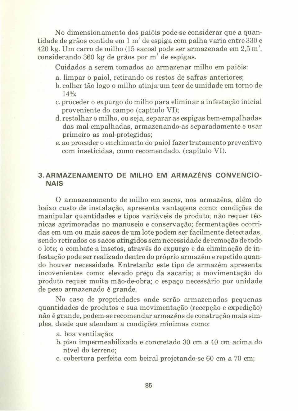 limpar o paiol, retirando os restos de safras anteriores; b. colher tão logo o milho atinja um teor de umidade em torno de 14%; c.