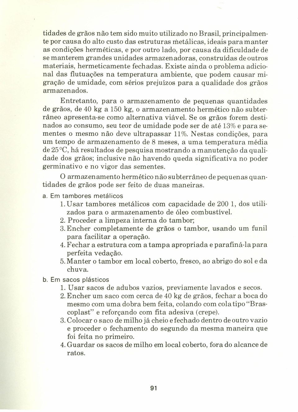 Existe ainda o problema adicional das flutuações na temperatura ambiente, que podem causar migração de umidade, com sérios prejuízos para a qualidade dos grãos armazenados.