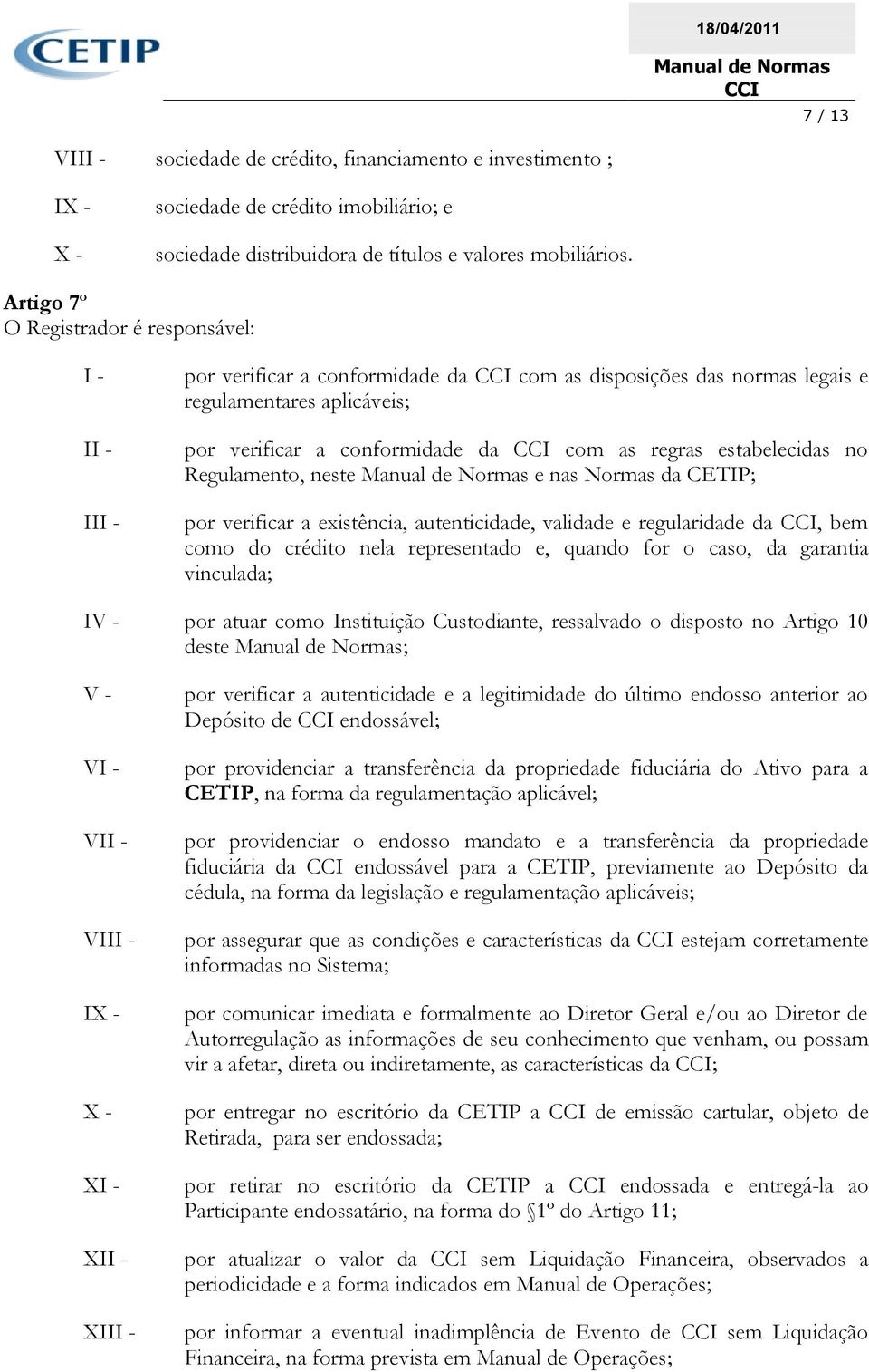 estabelecidas no Regulamento, neste e nas Normas da CETIP; por verificar a existência, autenticidade, validade e regularidade da, bem como do crédito nela representado e, quando for o caso, da