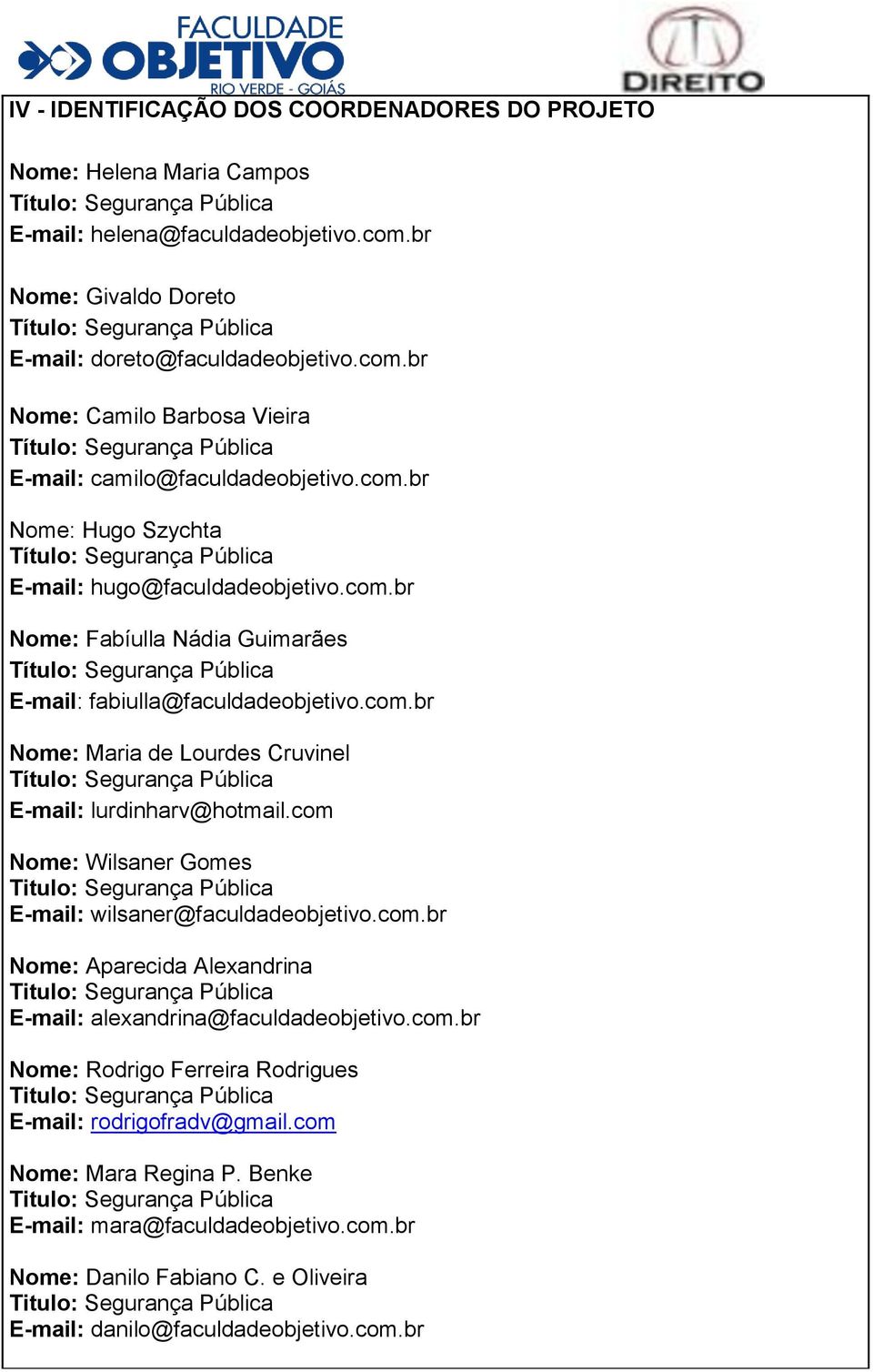 com Nome: Wilsaner Gomes E-mail: wilsaner@faculdadeobjetivo.com.br Nome: Aparecida Alexandrina E-mail: alexandrina@faculdadeobjetivo.com.br Nome: Rodrigo Ferreira Rodrigues E-mail: rodrigofradv@gmail.