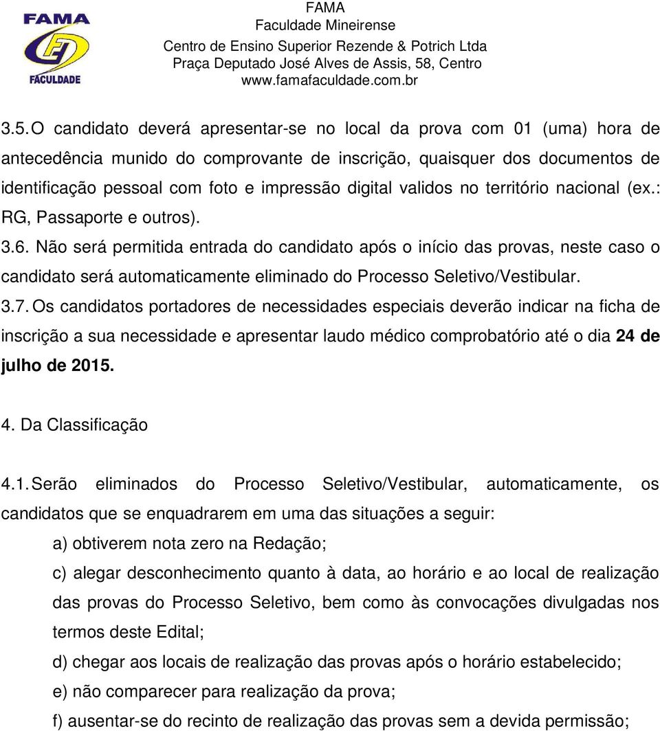 Não será permitida entrada do candidato após o início das provas, neste caso o candidato será automaticamente eliminado do Processo Seletivo/Vestibular. 3.7.