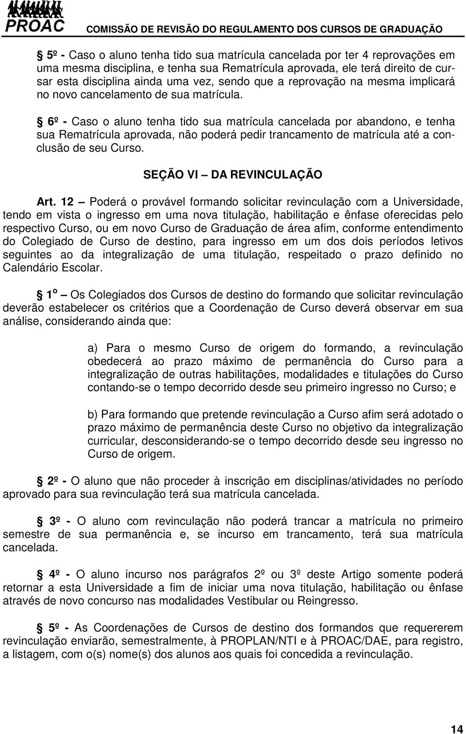 6º - Caso o aluno tenha tido sua matrícula cancelada por abandono, e tenha sua Rematrícula aprovada, não poderá pedir trancamento de matrícula até a conclusão de seu Curso.