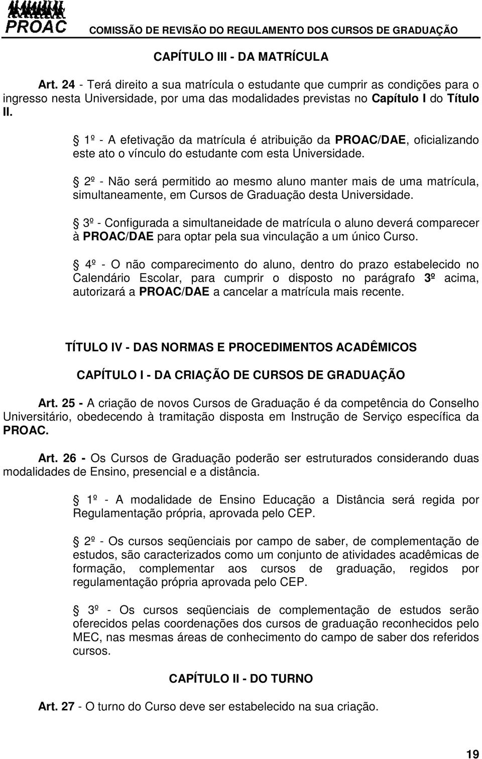 1º - A efetivação da matrícula é atribuição da PROAC/DAE, oficializando este ato o vínculo do estudante com esta Universidade.