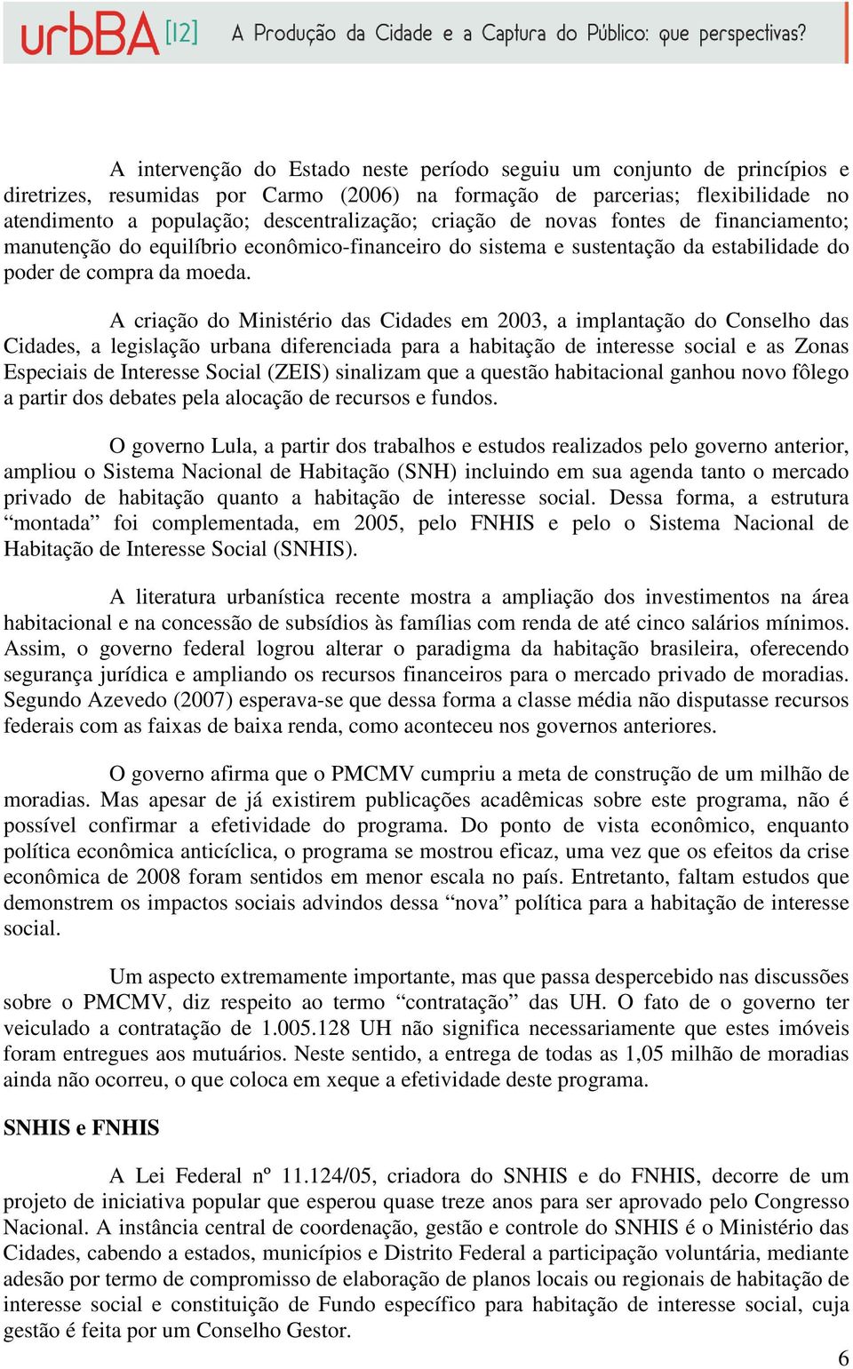 A criação do Ministério das Cidades em 2003, a implantação do Conselho das Cidades, a legislação urbana diferenciada para a habitação de interesse social e as Zonas Especiais de Interesse Social