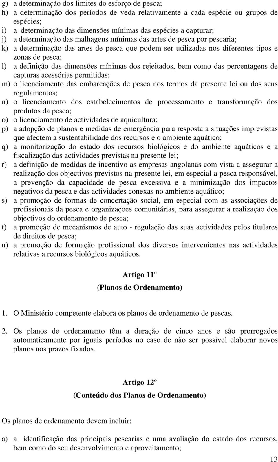 das dimensões mínimas dos rejeitados, bem como das percentagens de capturas acessórias permitidas; m) o licenciamento das embarcações de pesca nos termos da presente lei ou dos seus regulamentos; n)