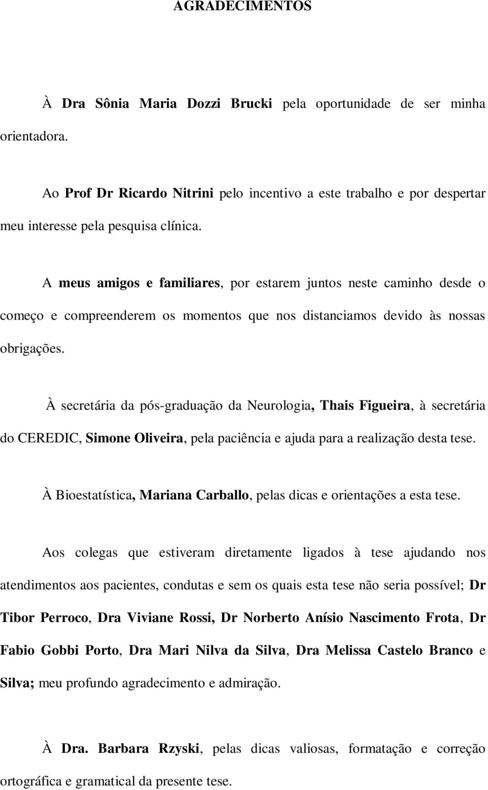 À secretária da pós-graduação da Neurologia, Thais Figueira, à secretária do CEREDIC, Simone Oliveira, pela paciência e ajuda para a realização desta tese.
