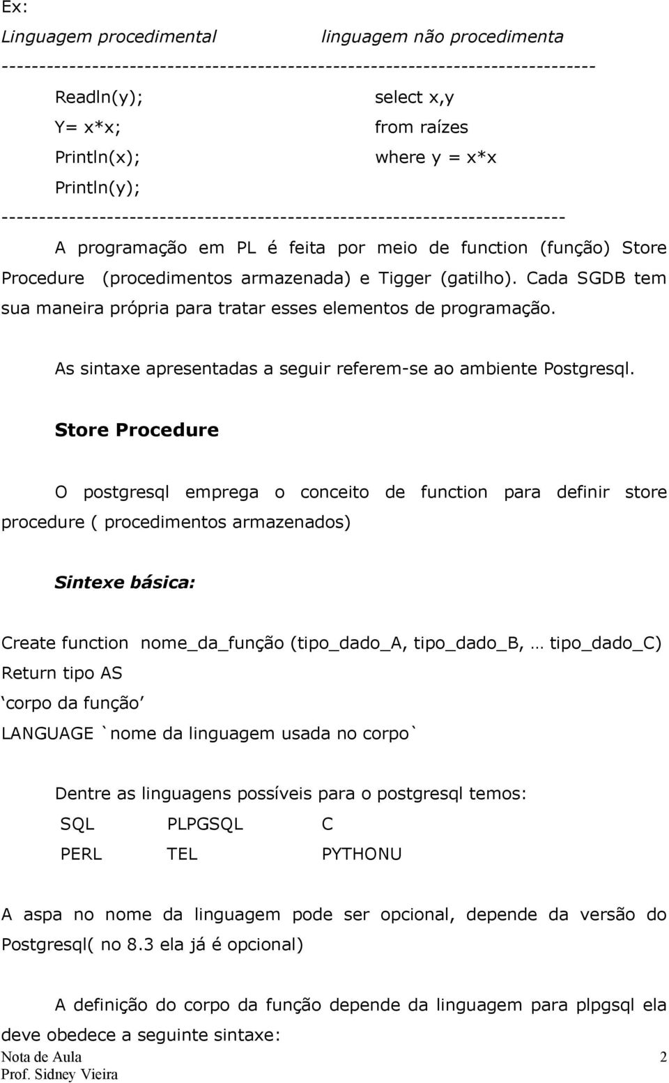 Tigger (gatilho). Cada SGDB tem sua maneira própria para tratar esses elementos de programação. As sintaxe apresentadas a seguir referem-se ao ambiente Postgresql.