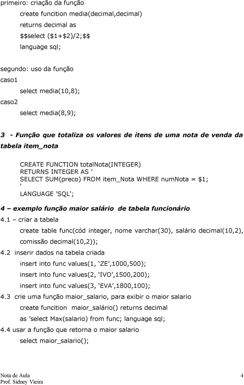 exemplo função maior salário de tabela funcionário 4.1 criar a tabela create table func(cód integer, nome varchar(30), salário decimal(10,2), comissão decimal(10,2)); 4.