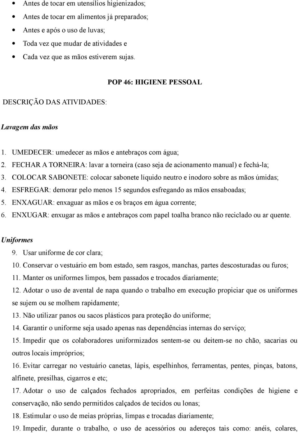 FECHAR A TORNEIRA: lavar a torneira (caso seja de acionamento manual) e fechá-la; 3. COLOCAR SABONETE: colocar sabonete líquido neutro e inodoro sobre as mãos úmidas; 4.