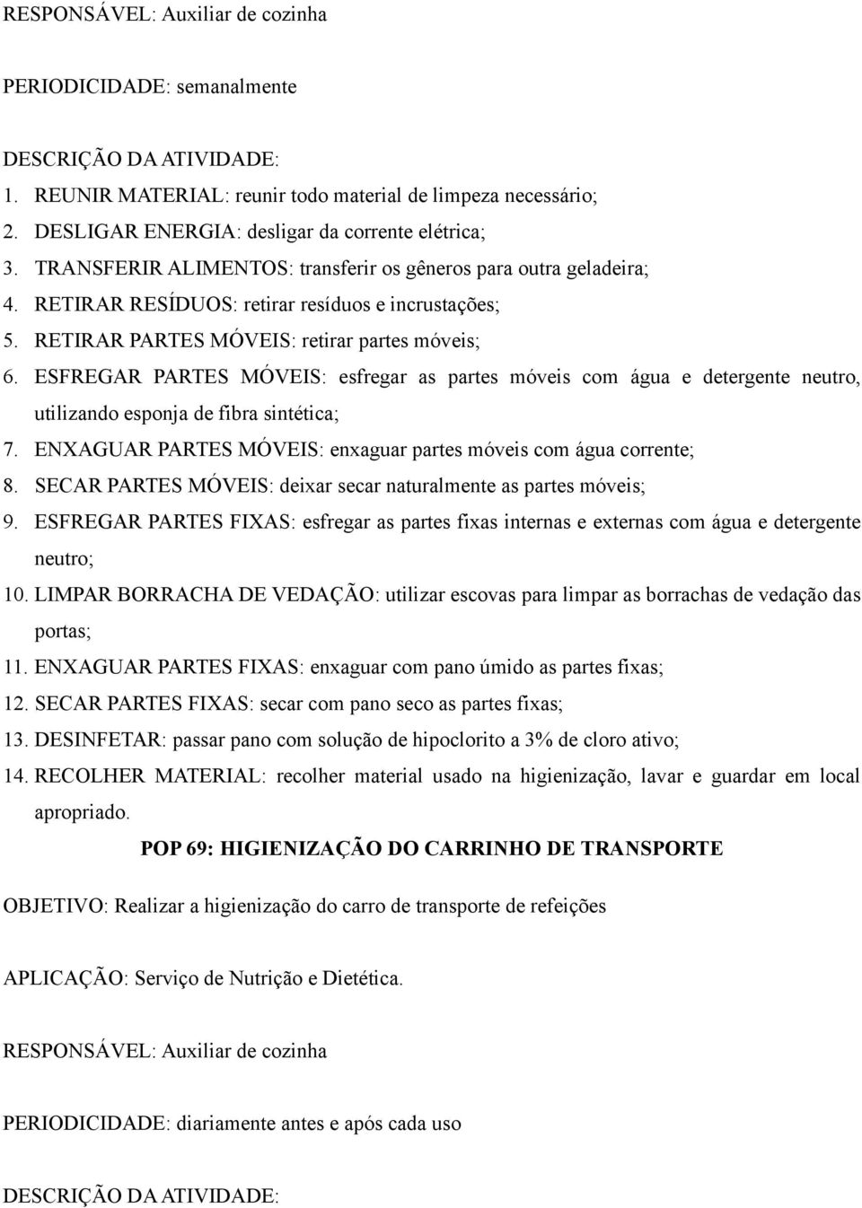 ESFREGAR PARTES MÓVEIS: esfregar as partes móveis com água e detergente neutro, utilizando esponja de fibra sintética; 7. ENXAGUAR PARTES MÓVEIS: enxaguar partes móveis com água corrente; 8.