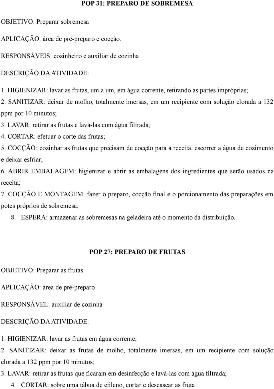 SANITIZAR: deixar de molho, totalmente imersas, em um recipiente com solução clorada a 132 ppm por 10 minutos; 3. LAVAR: retirar as frutas e lavá-las com água filtrada; 4.