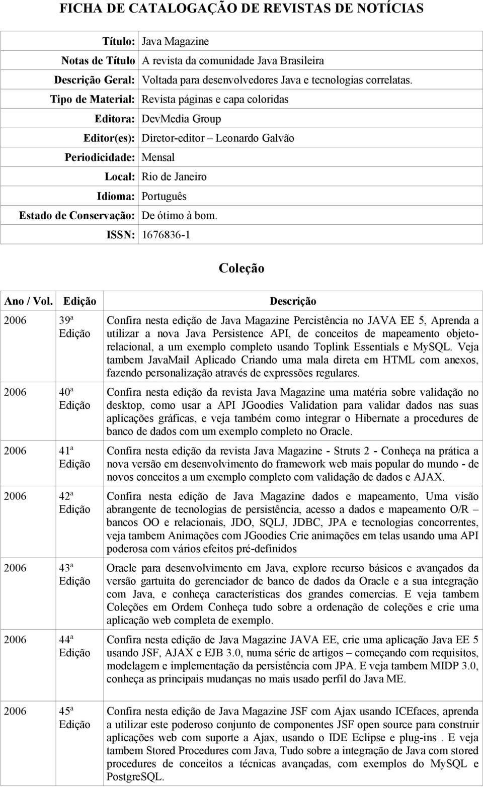 Descrição 2006 39ª 2006 40ª 2006 41ª 2006 42ª 2006 43ª 2006 44ª Confira nesta edição de Java Magazine Percistência no JAVA EE 5, Aprenda a utilizar a nova Java Persistence API, de conceitos de