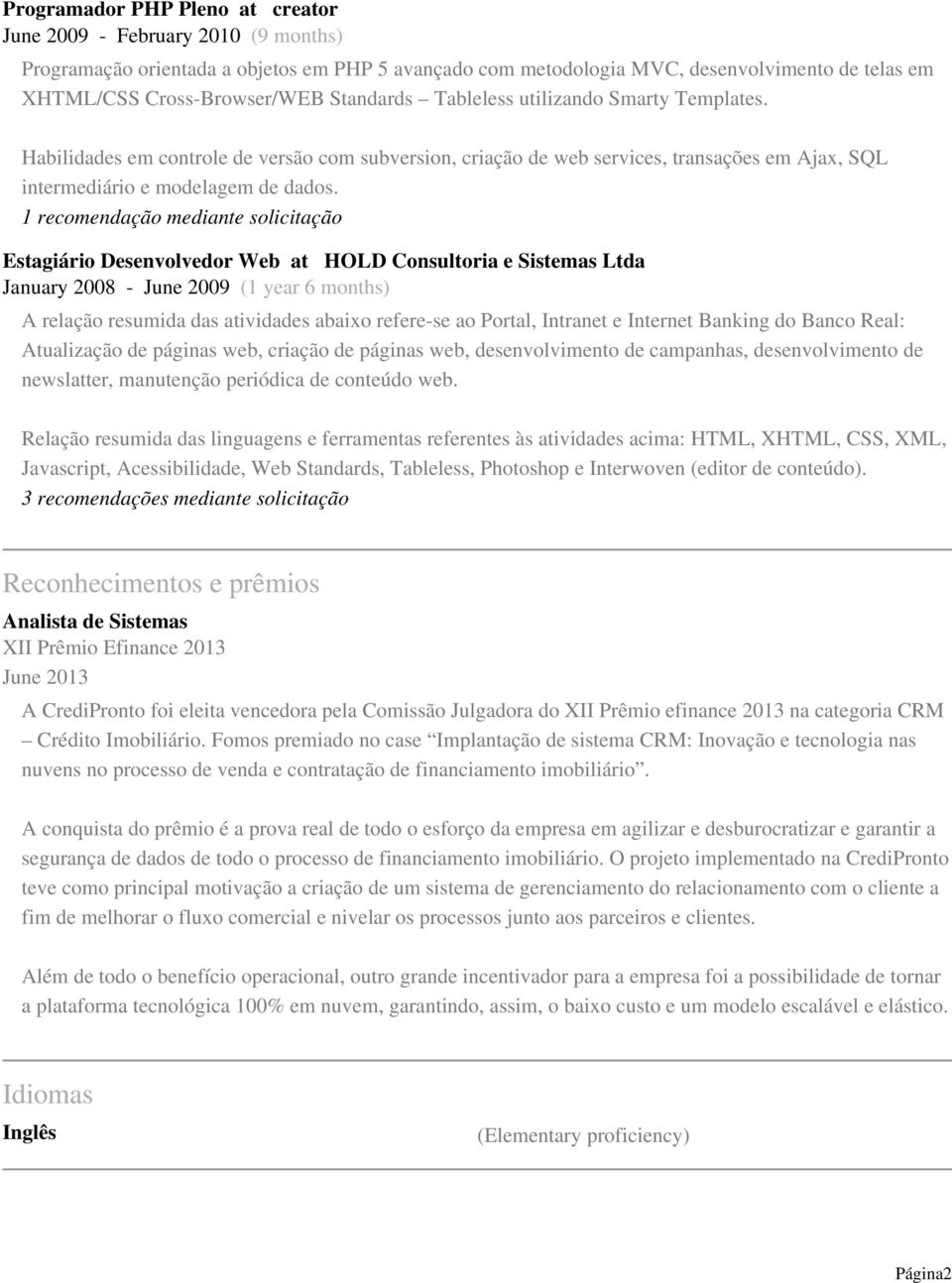 1 recomendação mediante solicitação Estagiário Desenvolvedor Web at HOLD Consultoria e Sistemas Ltda January 2008 - June 2009 (1 year 6 months) A relação resumida das atividades abaixo refere-se ao