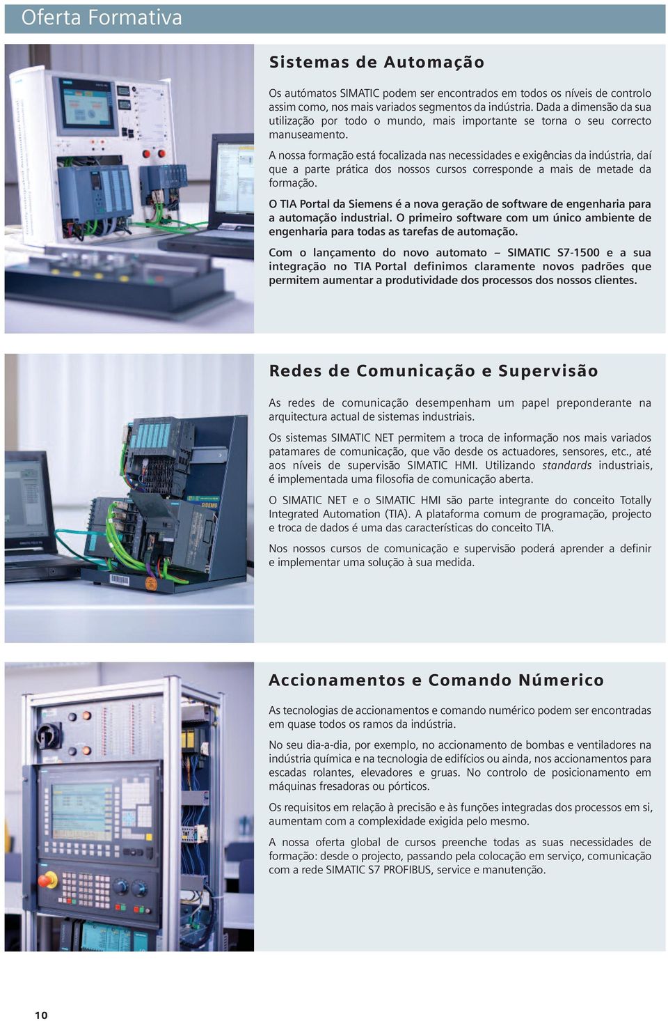 A nossa formação está focalizada nas necessidades e exigências da indústria, daí que a parte prática dos nossos cursos corresponde a mais de metade da formação.