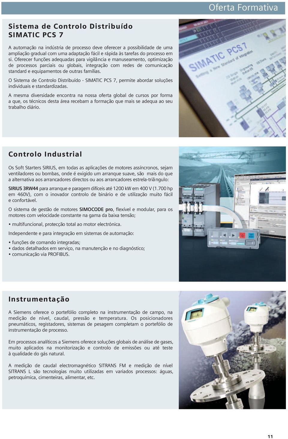 Oferecer funções adequadas para vigilância e manuseamento, optimização de processos parciais ou globais, integração com redes de comunicação standard e equipamentos de outras famílias.