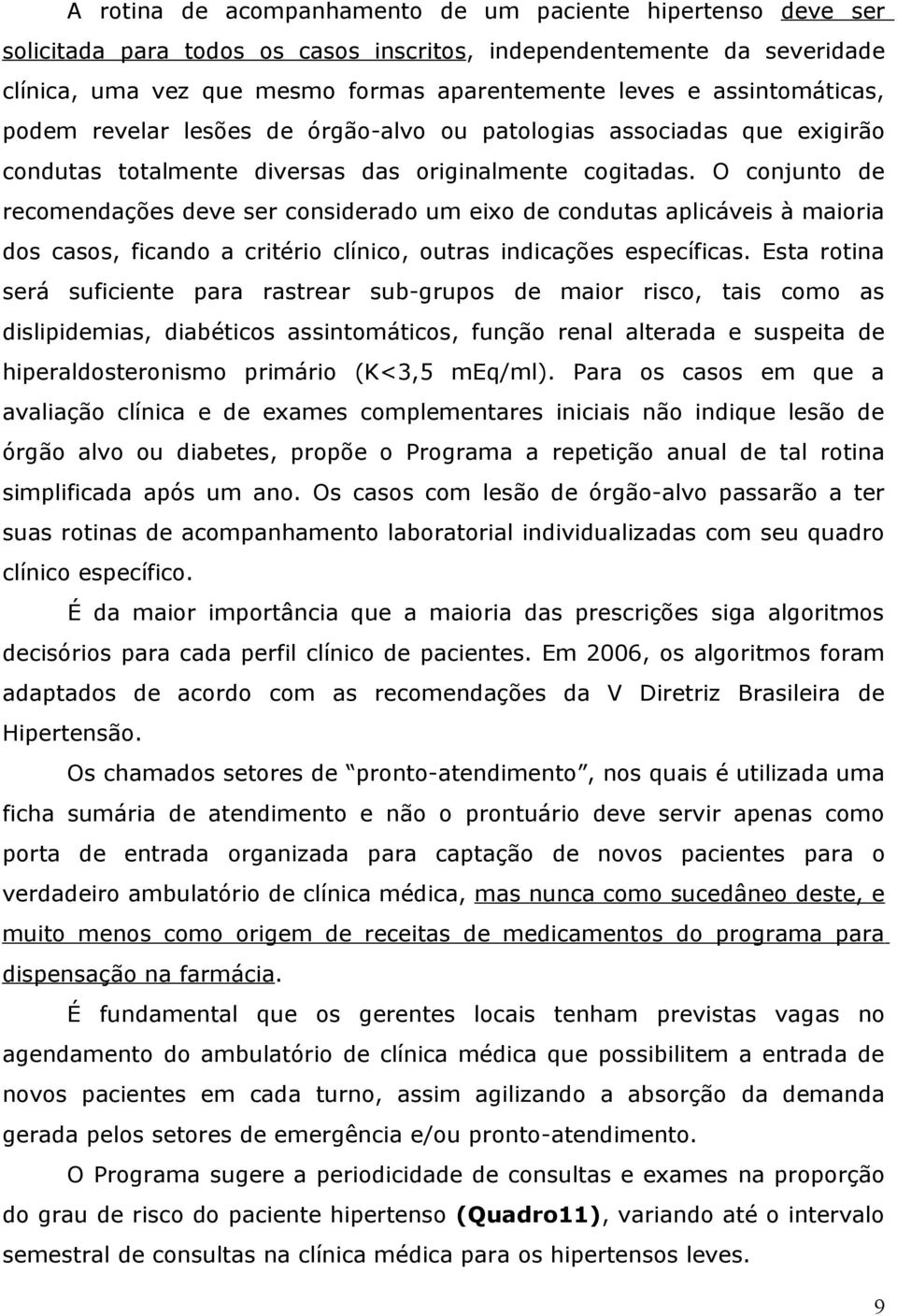 O conjunto de recomendações deve ser considerado um eixo de condutas aplicáveis à maioria dos casos, ficando a critério clínico, outras indicações específicas.