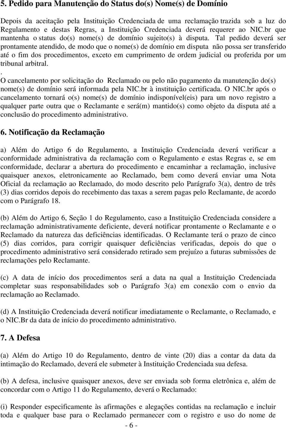 Tal pedido deverá ser prontamente atendido, de modo que o nome(s) de domínio em disputa não possa ser transferido até o fim dos procedimentos, exceto em cumprimento de ordem judicial ou proferida por