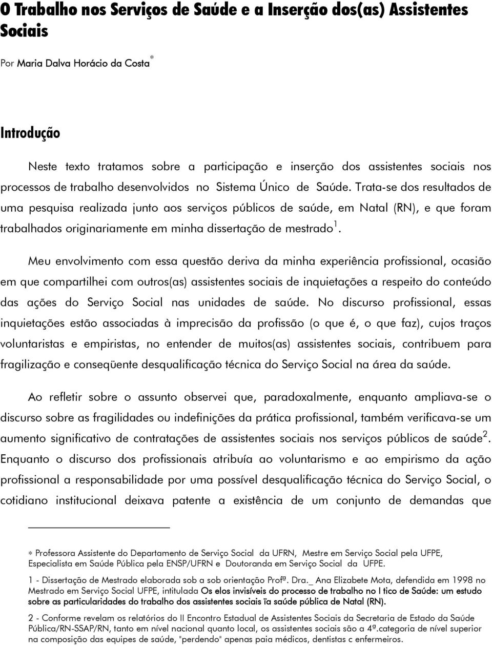 Trata-se dos resultados de uma pesquisa realizada junto aos serviços públicos de saúde, em Natal (RN), e que foram trabalhados originariamente em minha dissertação de mestrado 1.