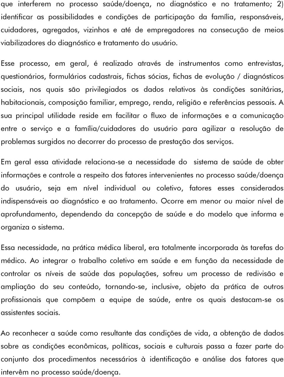 Esse processo, em geral, é realizado através de instrumentos como entrevistas, questionários, formulários cadastrais, fichas sócias, fichas de evolução / diagnósticos sociais, nos quais são