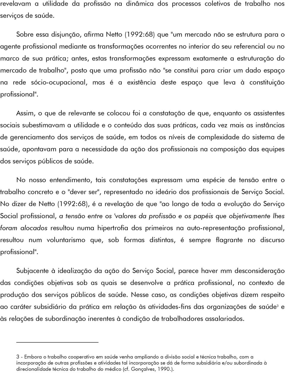 prática; antes, estas transformações expressam exatamente a estruturação do mercado de trabalho", posto que uma profissão não "se constitui para criar um dado espaço na rede sócio-ocupacional, mas é