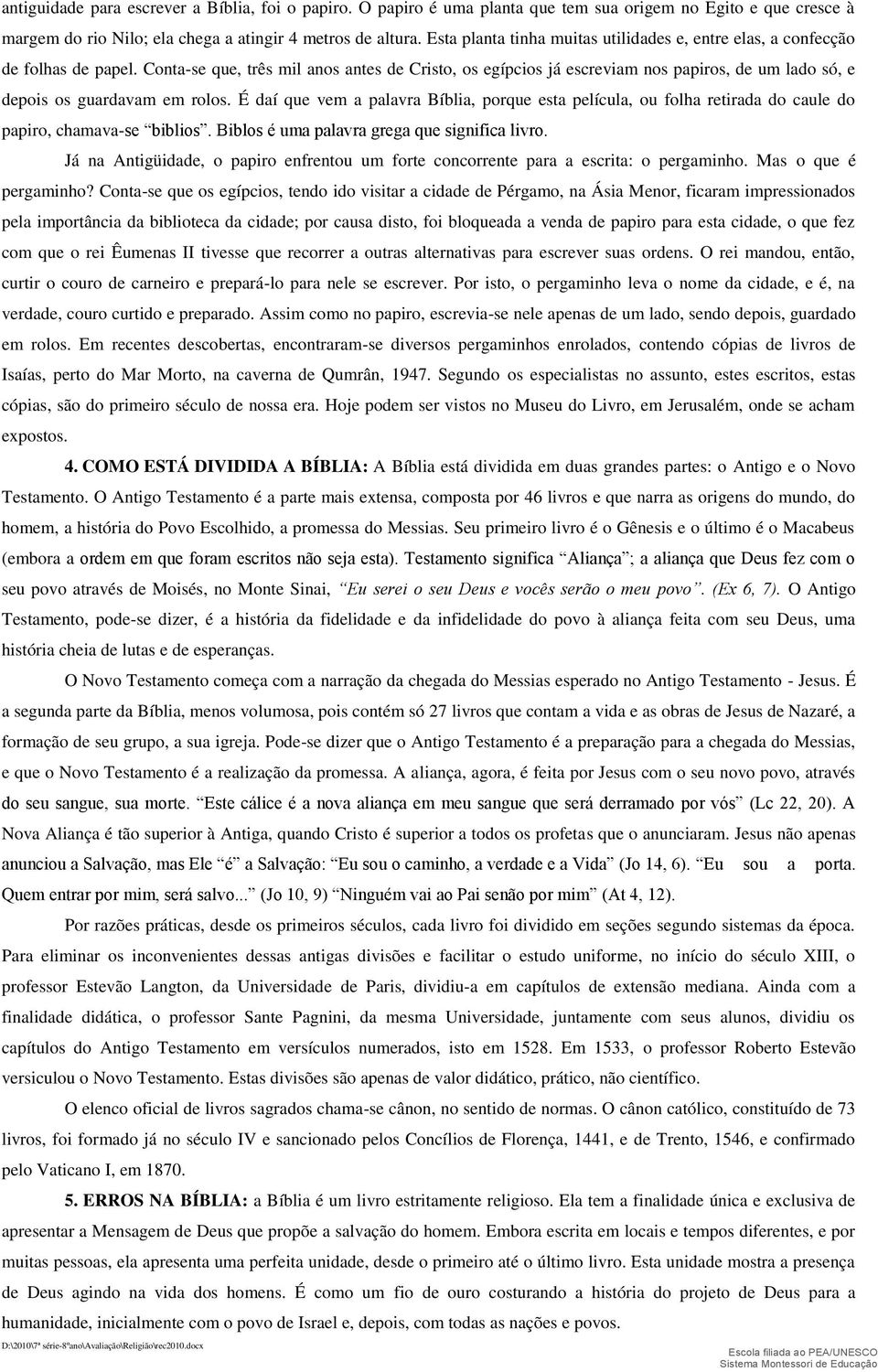 Conta-se que, três mil anos antes de Cristo, os egípcios já escreviam nos papiros, de um lado só, e depois os guardavam em rolos.