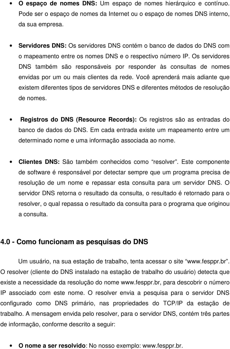 Os servidores DNS também são responsáveis por responder às consultas de nomes envidas por um ou mais clientes da rede.
